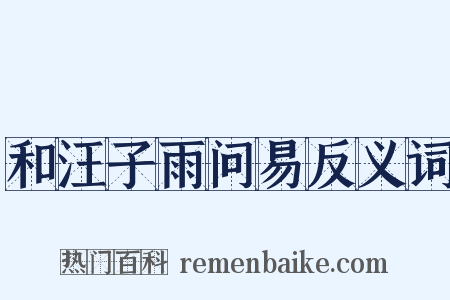 和汪子雨问易反义词是什么意思的图片